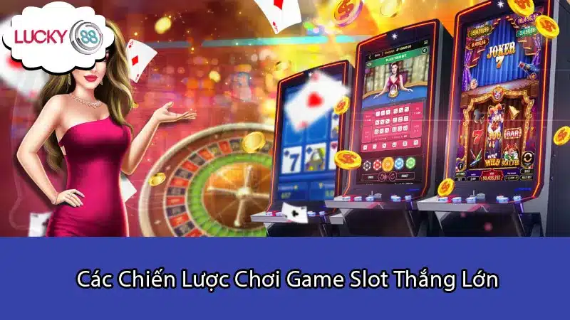 Các Chiến Lược Chơi Game Slot Thắng Lớn