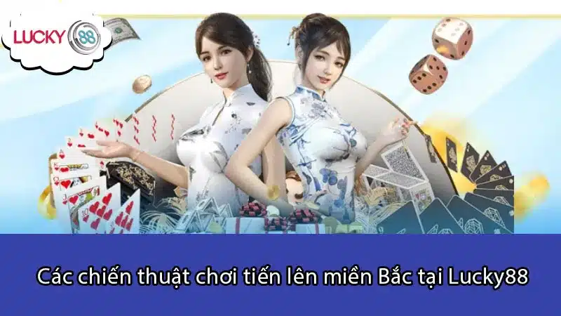 Các chiến thuật chơi tiến lên miền Bắc tại Lucky88