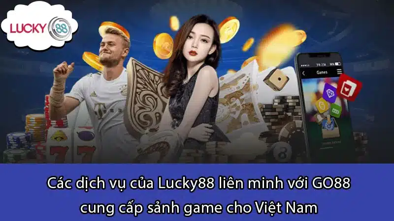 Các dịch vụ của Lucky88 liên minh với GO88 cung cấp sảnh game cho Việt Nam