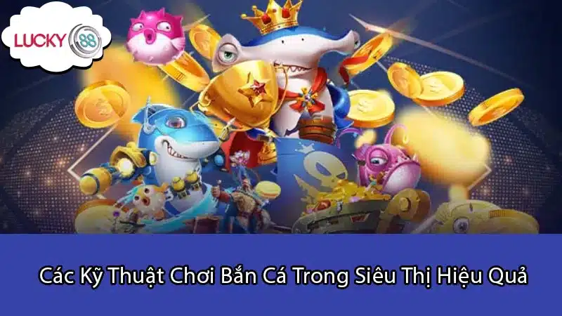 Các Kỹ Thuật Chơi Bắn Cá Trong Siêu Thị Hiệu Quả