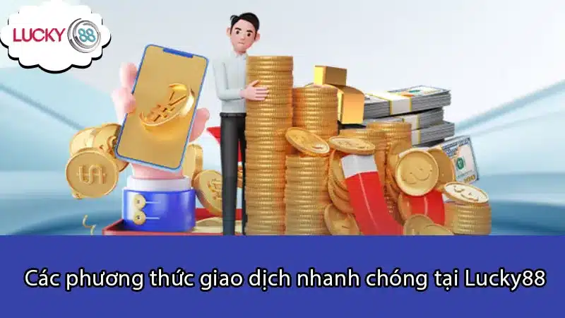 Các phương thức giao dịch nhanh chóng tại Lucky88