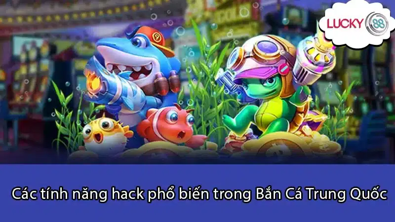 Các tính năng hack phổ biến trong Bắn Cá Trung Quốc