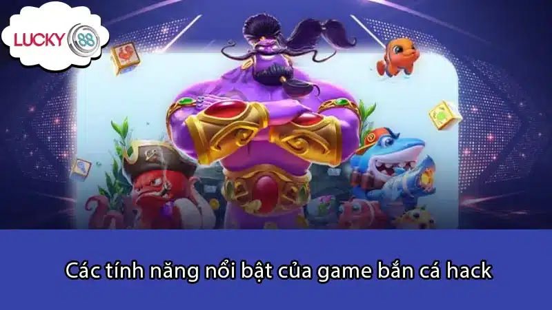 Các tính năng nổi bật của game bắn cá hack