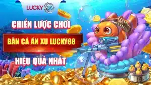 Chiến Lược Chơi Bắn Cá Ăn Xu Lucky88 Hiệu Quả Nhất 