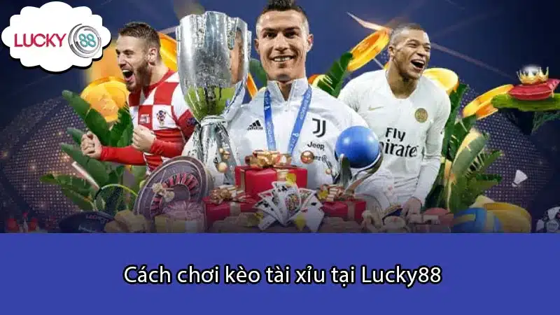 Cách chơi kèo tài xỉu tại Lucky88