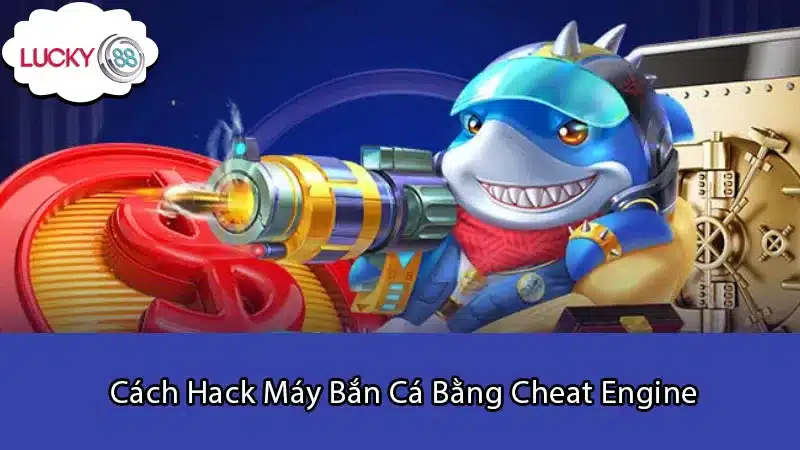 Cách Hack Máy Bắn Cá Bằng Cheat Engine