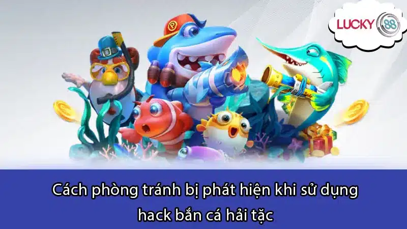 Cách phòng tránh bị phát hiện khi sử dụng hack bắn cá hải tặc