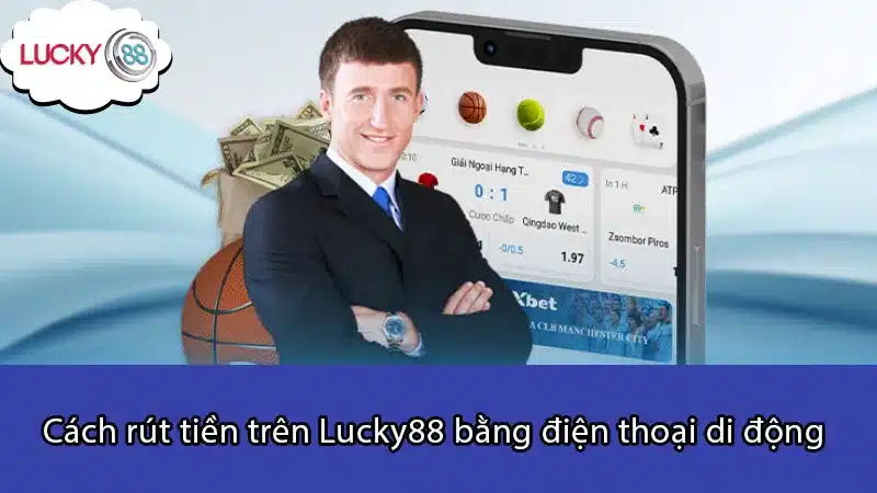 Cách rút tiền trên Lucky88 bằng điện thoại di động 