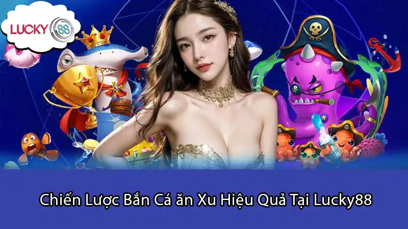 Chiến Lược Bắn Cá ăn Xu Hiệu Quả Tại Lucky88