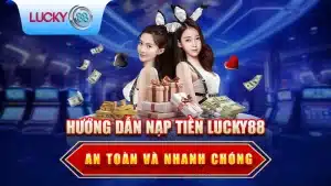 Hướng Dẫn Nạp Tiền Lucky88 An Toàn Và Nhanh Chóng