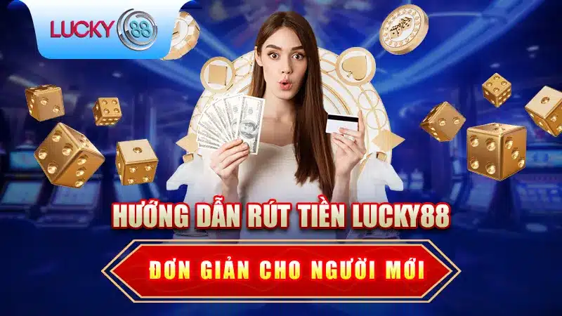 Hướng Dẫn Rút Tiền Lucky88 Đơn Giản Cho Người Mới