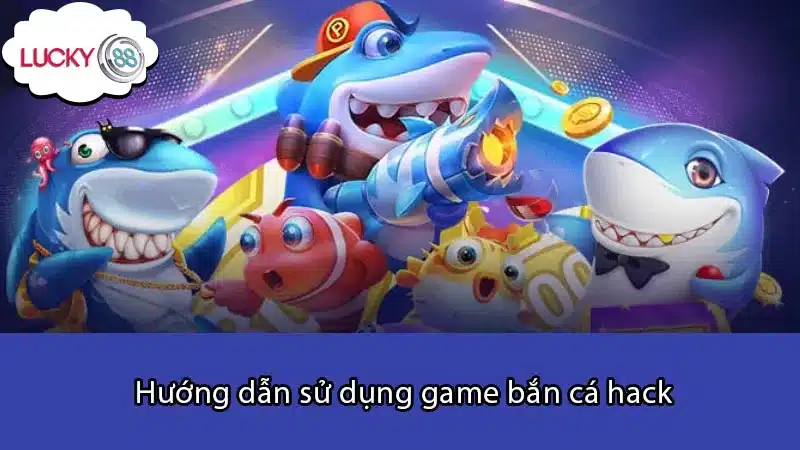 Hướng dẫn sử dụng game bắn cá hack