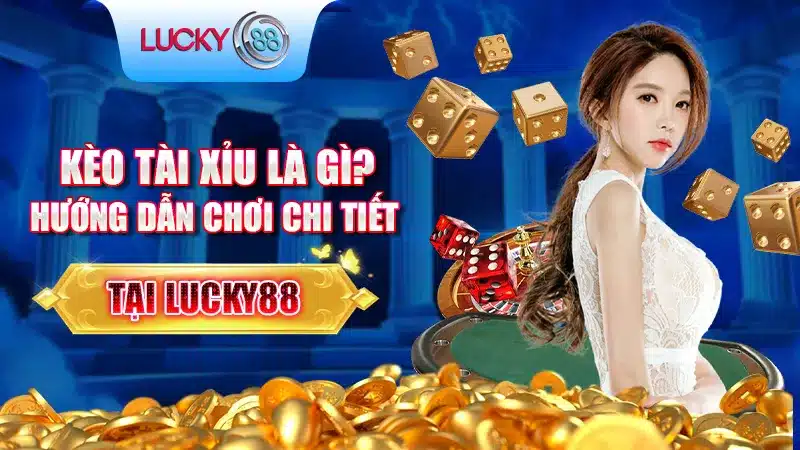 Kèo Tài Xỉu Là Gì? Hướng Dẫn Chơi Chi Tiết Tại Lucky88