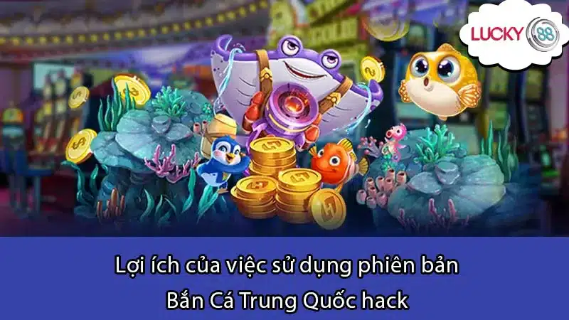 Lợi ích của việc sử dụng phiên bản Bắn Cá Trung Quốc hack