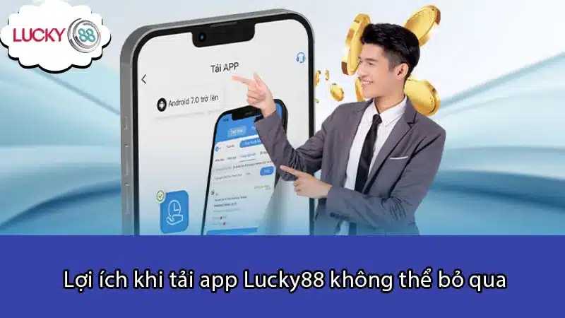 Lợi ích khi tải app Lucky88 không thể bỏ qua