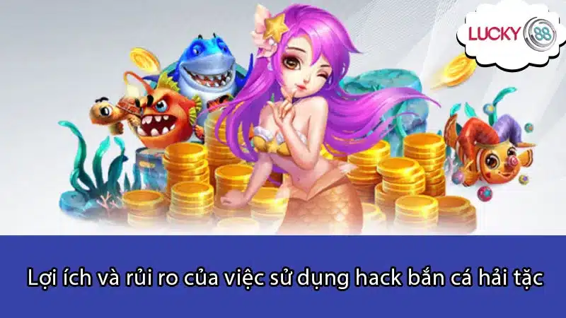 Lợi ích và rủi ro của việc sử dụng hack bắn cá hải tặc