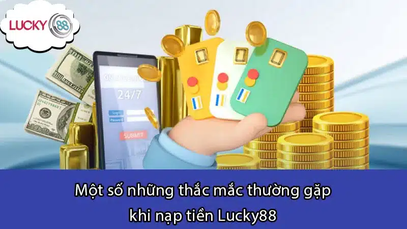 Một số những thắc mắc thường gặp khi nạp tiền Lucky88