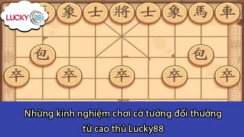 Những kinh nghiệm chơi cờ tướng đổi thưởng từ cao thủ Lucky88