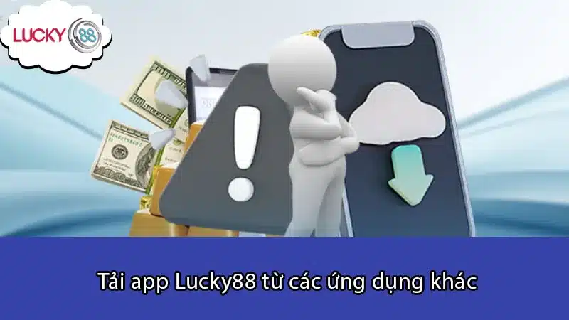 Tải app Lucky88 từ các ứng dụng khác