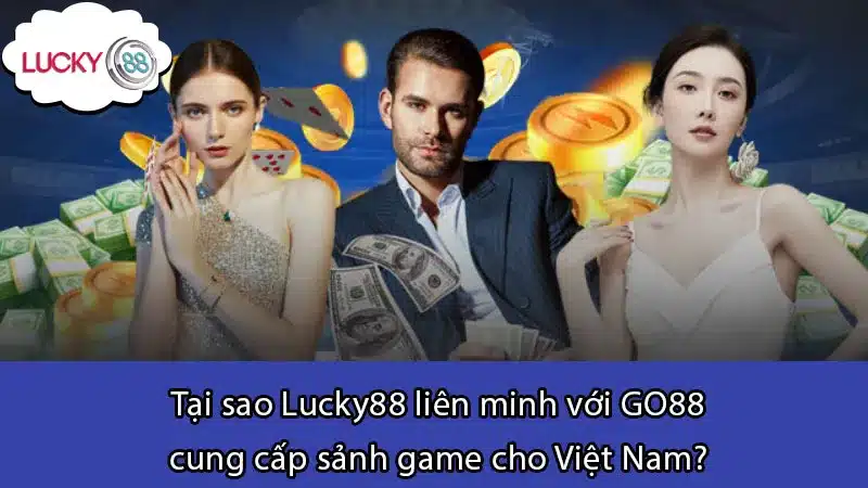 Tại sao Lucky88 liên minh với GO88 cung cấp sảnh game cho Việt Nam?