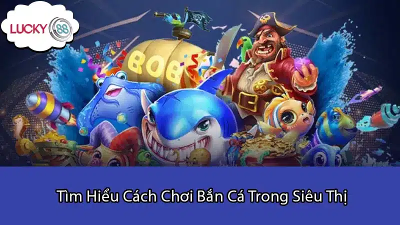 Tìm Hiểu Cách Chơi Bắn Cá Trong Siêu Thị