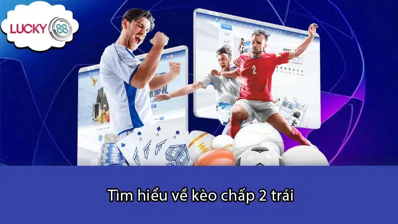 Tìm hiểu về kèo chấp 2 trái