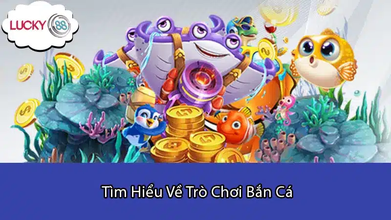 Tìm Hiểu Về Trò Chơi Bắn Cá