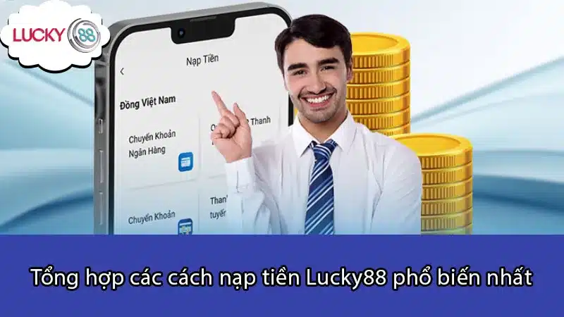 Tổng hợp các cách nạp tiền Lucky88 phổ biến nhất