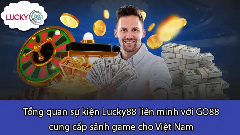 Tổng quan sự kiện Lucky88 liên minh với GO88 cung cấp sảnh game cho Việt Nam