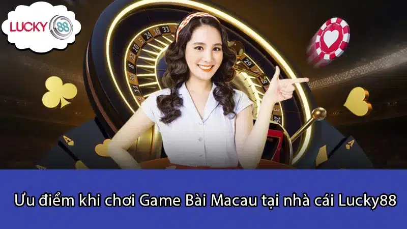 Ưu điểm khi chơi Game Bài Macau tại nhà cái Lucky88