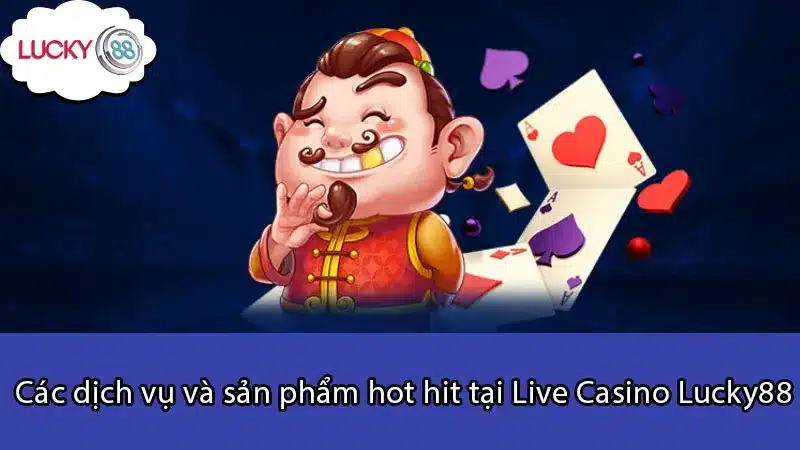 Các dịch vụ và sản phẩm hot hit tại Live Casino Lucky88