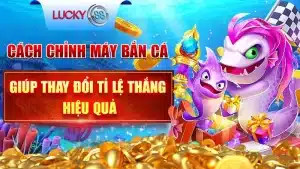 Cách Chỉnh Máy Bắn Cá Giúp Thay Đổi Tỉ Lệ Thắng Hiệu Quả