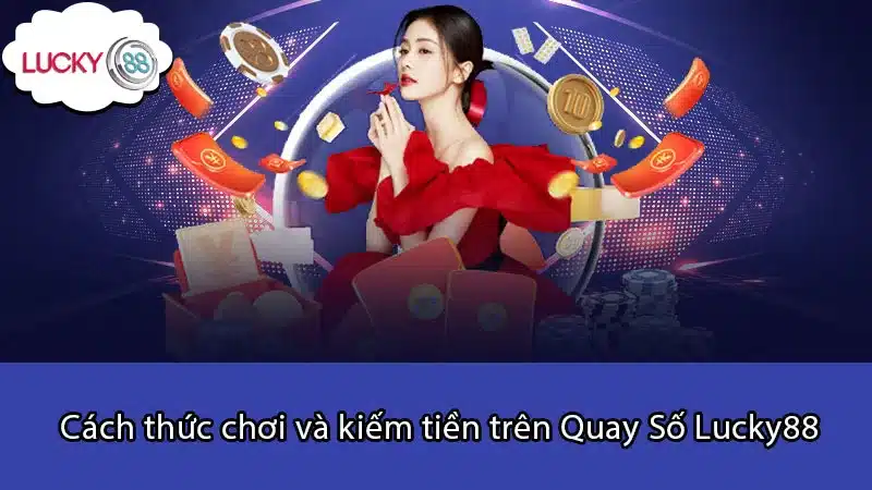 Cách thức chơi và kiếm tiền trên Quay Số Lucky88