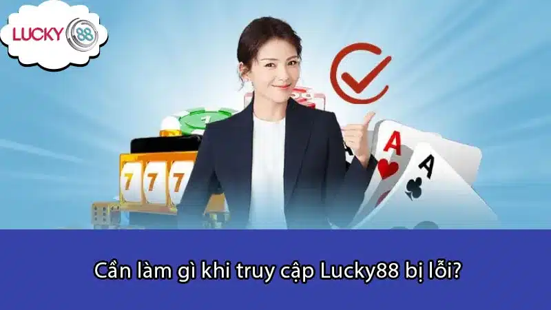 Cần làm gì khi truy cập Lucky88 bị lỗi?