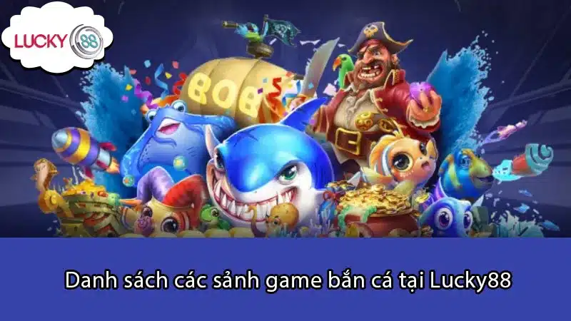 Danh sách các sảnh game bắn cá tại Lucky88