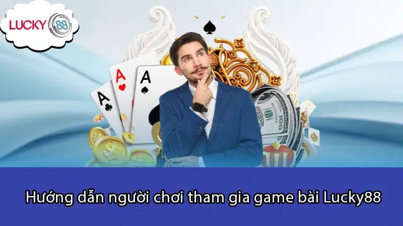 Hướng dẫn người chơi tham gia game bài Lucky88