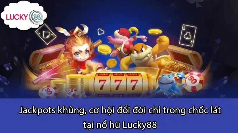 Jackpots khủng, cơ hội đổi đời chỉ trong chốc lát tại nổ hũ Lucky88