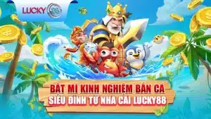 Bật Mí Kinh Nghiệm Bắn Cá Siêu Đỉnh Từ Nhà Cái Lucky88