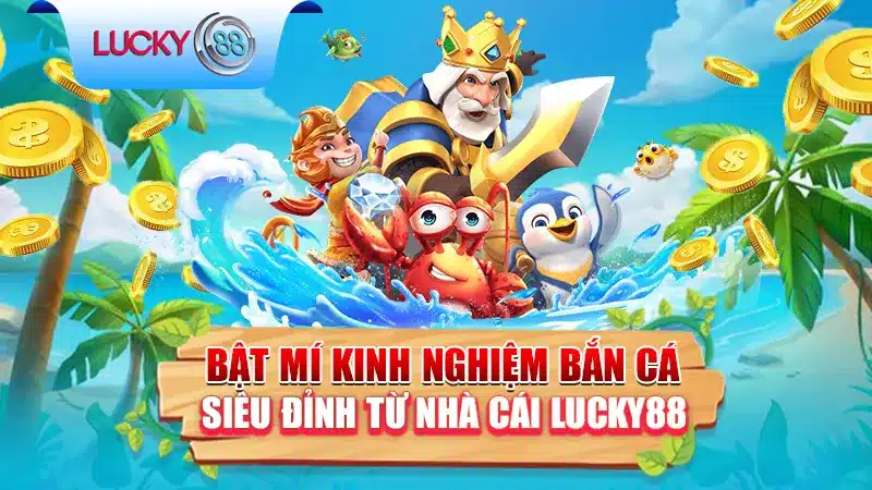 Bật Mí Kinh Nghiệm Bắn Cá Siêu Đỉnh Từ Nhà Cái Lucky88