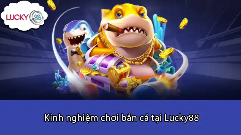 Kinh nghiệm chơi bắn cá tại Lucky88