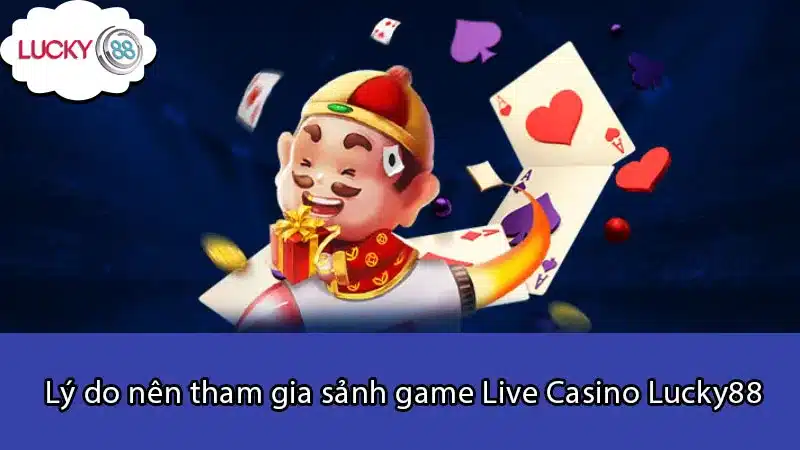 Lý do nên tham gia sảnh game Live Casino Lucky88