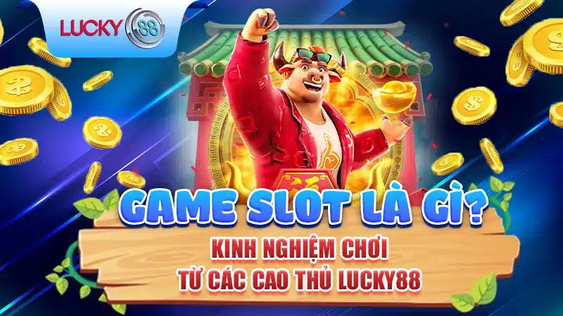 Game Slot Là Gì? Kinh Nghiệm Chơi Từ Các Cao Thủ Lucky88